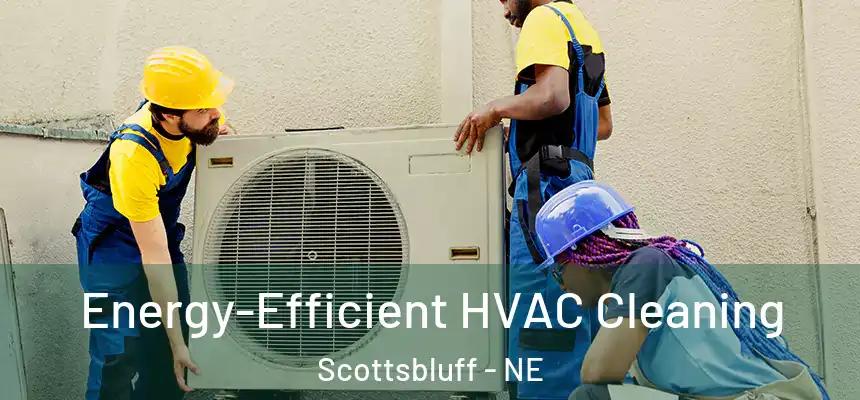  Energy-Efficient HVAC Cleaning Scottsbluff - NE